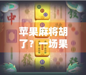 苹果麻将胡了？一场果味与牌技的奇妙碰撞！