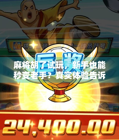 麻将胡了试玩，新手也能秒变老手？真实体验告诉你答案！