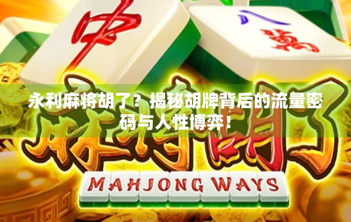 永利麻将胡了？揭秘胡牌背后的流量密码与人性博弈！