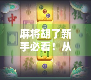 麻将胡了新手必看！从听牌都不会到自摸连庄的逆袭指南