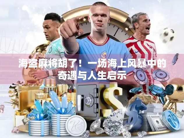 海盗麻将胡了！一场海上风暴中的奇遇与人生启示