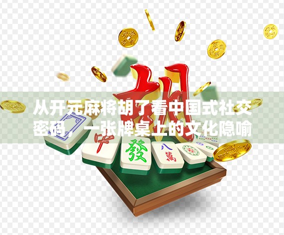 从开元麻将胡了看中国式社交密码，一张牌桌上的文化隐喻与人情世故