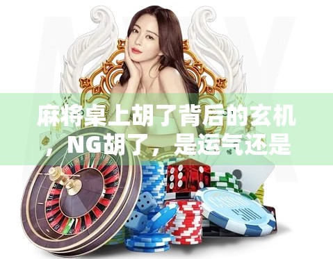 麻将桌上胡了背后的玄机，NG胡了，是运气还是套路？