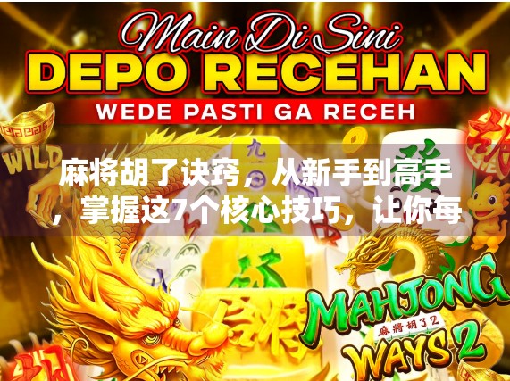 麻将胡了诀窍，从新手到高手，掌握这7个核心技巧，让你每次都能听牌即胡！
