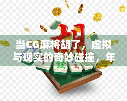 当CG麻将胡了，虚拟与现实的奇妙碰撞，年轻人为何沉迷数字牌局？