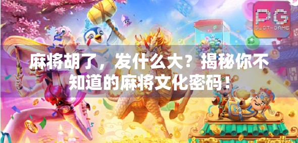 麻将胡了，发什么大？揭秘你不知道的麻将文化密码！