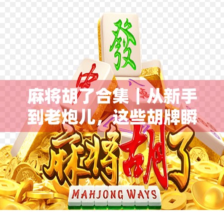 麻将胡了合集|从新手到老炮儿,这些胡牌瞬间你都经历过吗? 麻将胡了合集|从新手到老炮儿,这些胡牌瞬间你都经历过吗?