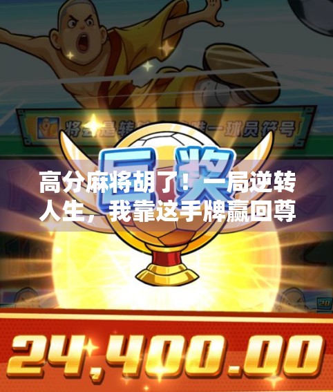 高分麻将胡了！一局逆转人生，我靠这手牌赢回尊严与自信