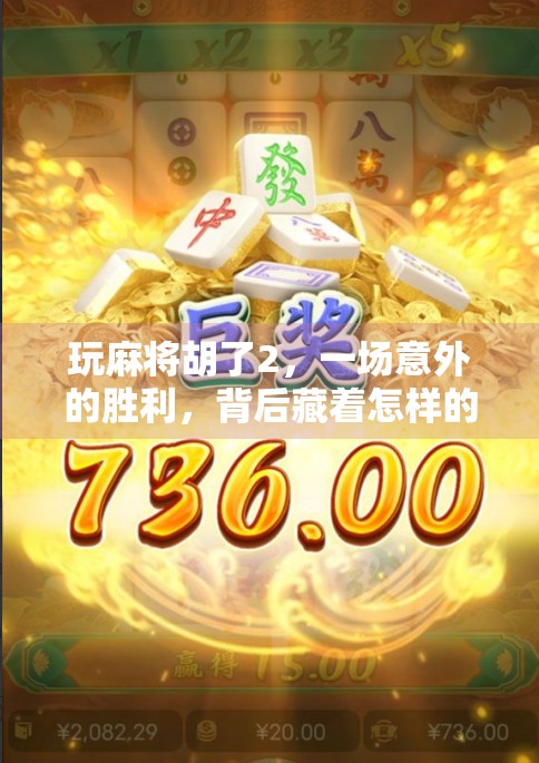 玩麻将胡了2，一场意外的胜利，背后藏着怎样的人生启示？