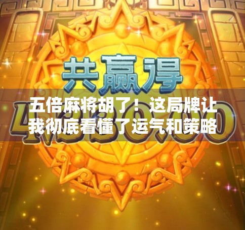 五倍麻将胡了！这局牌让我彻底看懂了运气和策略的真相