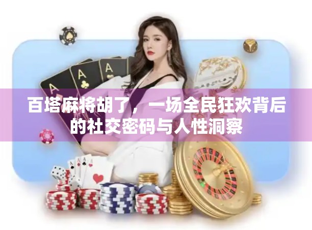 百塔麻将胡了，一场全民狂欢背后的社交密码与人性洞察