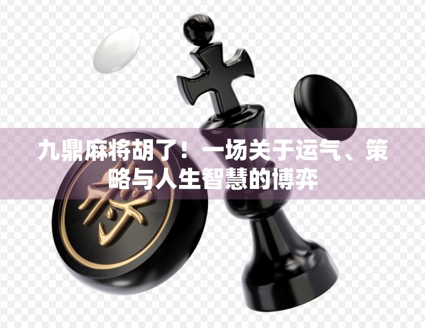 九鼎麻将胡了！一场关于运气、策略与人生智慧的博弈