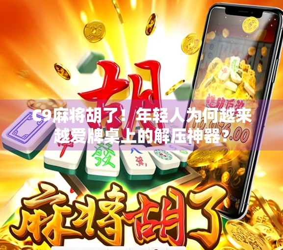 C9麻将胡了!年轻人为何越来越爱牌桌上的解压神器? C9麻将胡了!年轻人为何越来越爱牌桌上的解压神器?