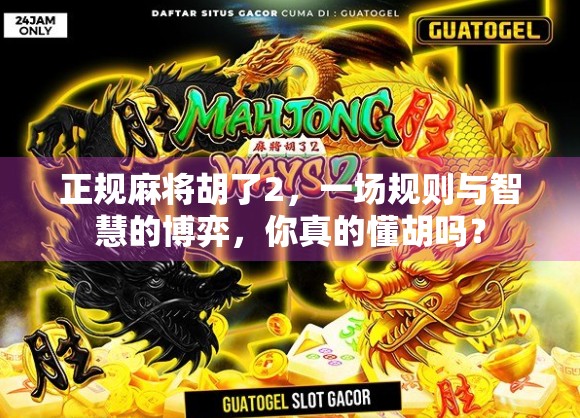 正规麻将胡了2,一场规则与智慧的博弈,你真的懂胡吗? 正规麻将胡了2,一场规则与智慧的博弈,你真的懂胡吗?