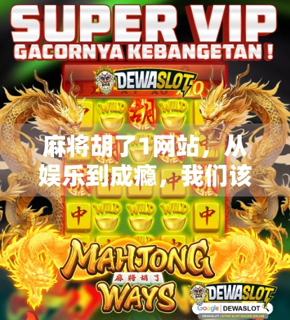 麻将胡了1网站,从娱乐到成瘾,我们该如何理性对待线上麻将? 麻将胡了1网站,从娱乐到成瘾,我们该如何理性对待线上麻将?