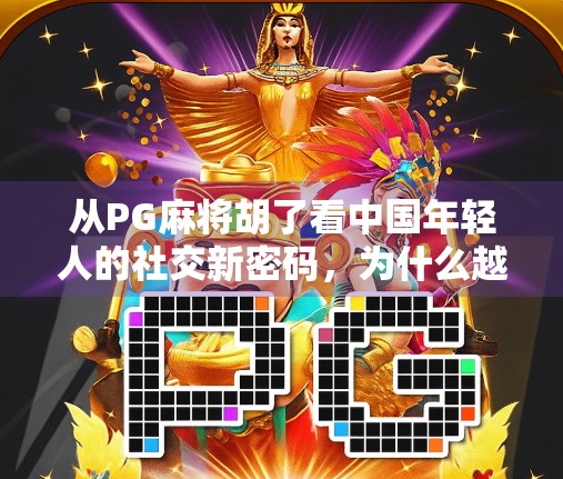 从PG麻将胡了看中国年轻人的社交新密码，为什么越来越多人沉迷线上牌局？