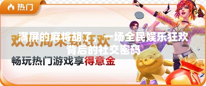 满屏的麻将胡了,一场全民娱乐狂欢背后的社交密码 满屏的麻将胡了,一场全民娱乐狂欢背后的社交密码