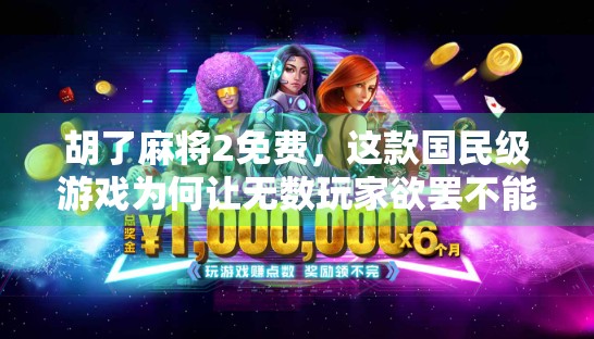 胡了麻将2免费，这款国民级游戏为何让无数玩家欲罢不能？