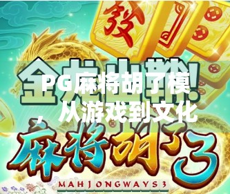 PG麻将胡了模,从游戏到文化现象,揭秘胡了背后的社交密码与人性博弈 PG麻将胡了模,从游戏到文化现象,揭秘胡了背后的社交密码与人性博弈