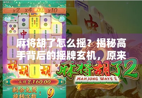 麻将胡了怎么摇？揭秘高手背后的摇牌玄机，原来不是瞎摇！