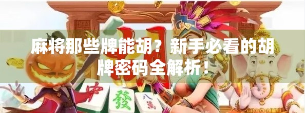 麻将那些牌能胡？新手必看的胡牌密码全解析！