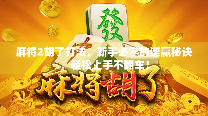 麻将2胡了打法，新手必学的速赢秘诀，轻松上手不翻车！