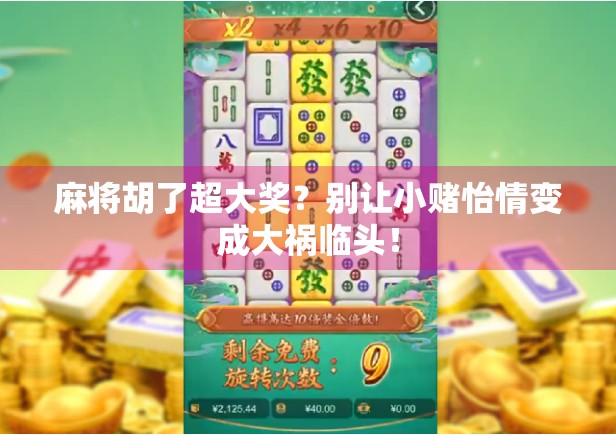 麻将胡了超大奖？别让小赌怡情变成大祸临头！