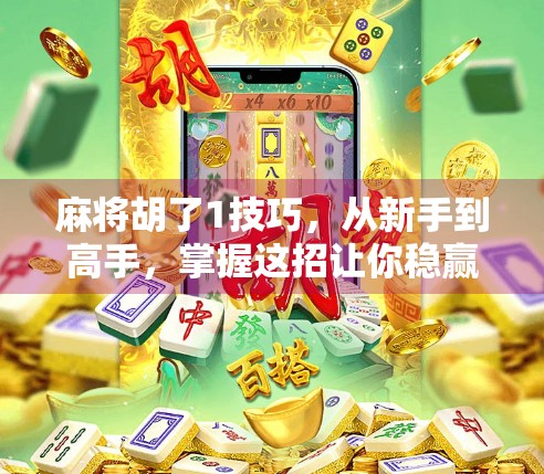麻将胡了1技巧，从新手到高手，掌握这招让你稳赢不输！