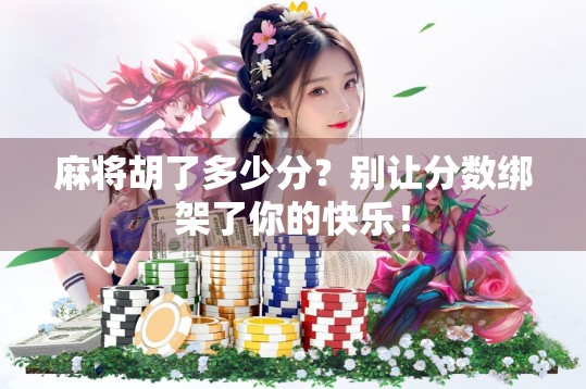 麻将胡了多少分？别让分数绑架了你的快乐！