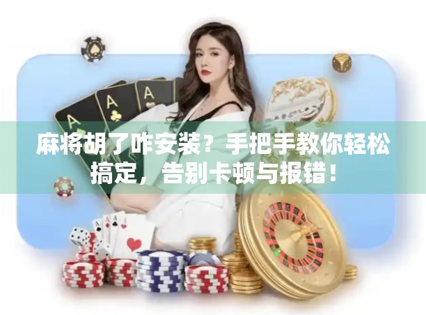 麻将胡了咋安装？手把手教你轻松搞定，告别卡顿与报错！