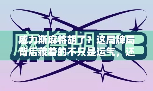 威力斯麻将胡了？这局牌局背后藏着的不只是运气，还有你从未注意的心理战！