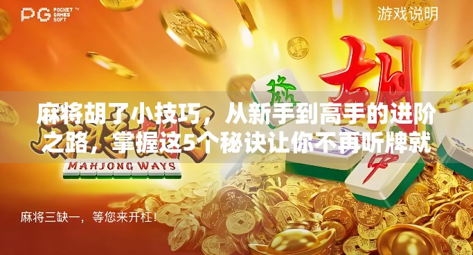 麻将胡了小技巧，从新手到高手的进阶之路，掌握这5个秘诀让你不再听牌就炸