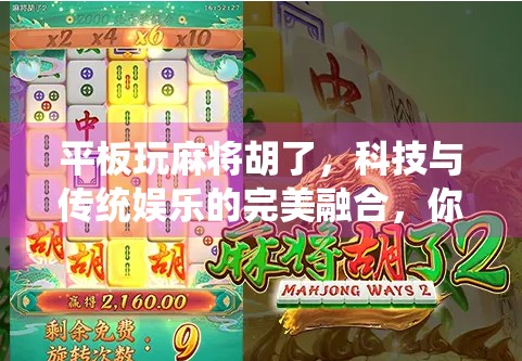 平板玩麻将胡了，科技与传统娱乐的完美融合，你还在用手机打麻将吗？