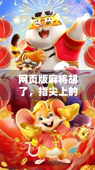 网页版麻将胡了，指尖上的国粹，如何在数字时代焕发新生？