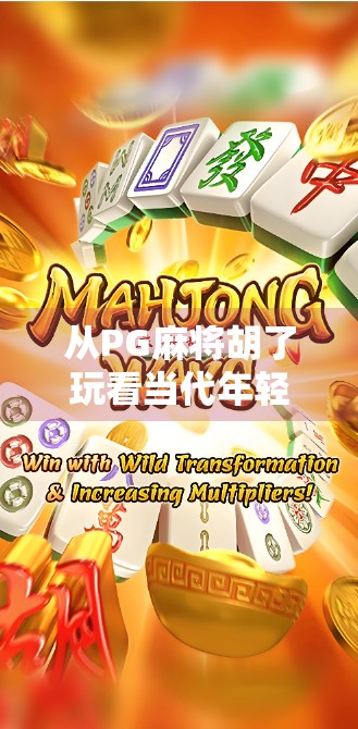 从PG麻将胡了玩看当代年轻人的社交新方式，虚拟牌桌上的情绪出口与社交刚需