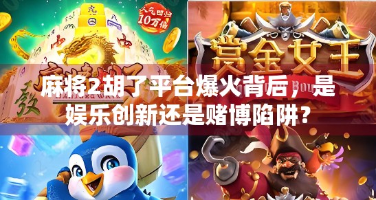 麻将2胡了平台爆火背后，是娱乐创新还是赌博陷阱？