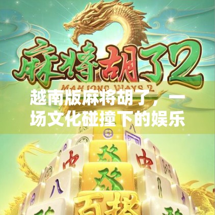 越南版麻将胡了，一场文化碰撞下的娱乐狂欢