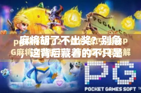 麻将胡了不出奖？别急，这背后藏着的不只是运气，还有人性！