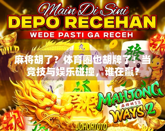 麻将胡了？体育圈也胡牌了！当竞技与娱乐碰撞，谁在赢？