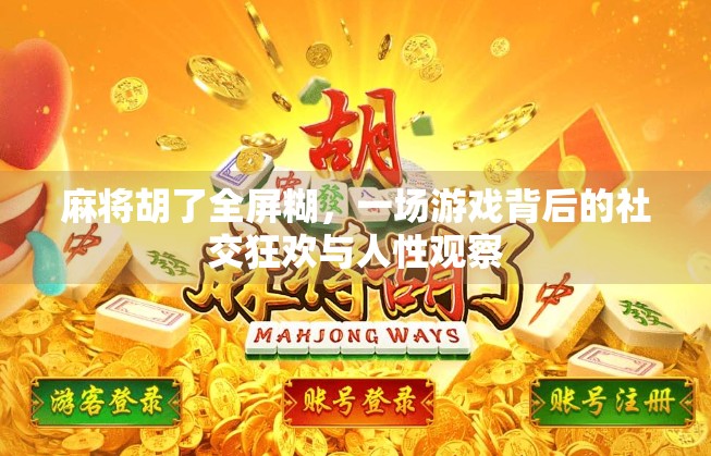 麻将胡了全屏糊，一场游戏背后的社交狂欢与人性观察