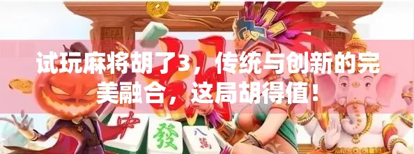 试玩麻将胡了3，传统与创新的完美融合，这局胡得值！