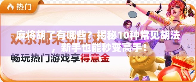 麻将胡了有哪些？揭秘10种常见胡法，新手也能秒变高手！