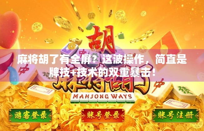 麻将胡了有全屏？这波操作，简直是牌技+技术的双重暴击！