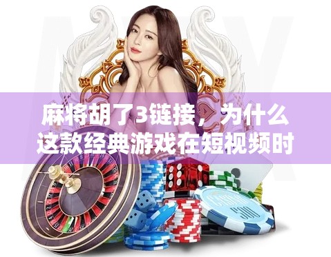 麻将胡了3链接，为什么这款经典游戏在短视频时代依然让人欲罢不能？