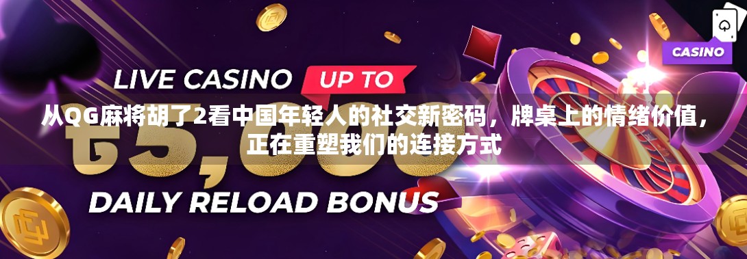 从QG麻将胡了2看中国年轻人的社交新密码，牌桌上的情绪价值，正在重塑我们的连接方式