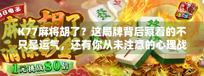 K77麻将胡了？这局牌背后藏着的不只是运气，还有你从未注意的心理战！