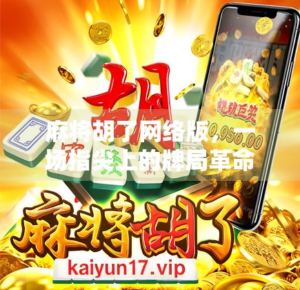 麻将胡了网络版，一场指尖上的牌局革命，你真的玩懂了吗？