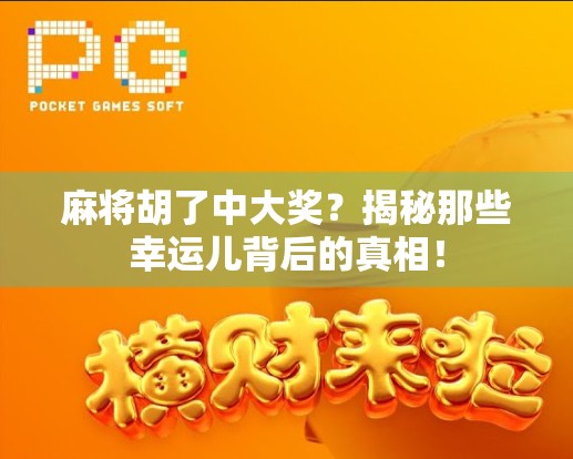 麻将胡了中大奖？揭秘那些幸运儿背后的真相！