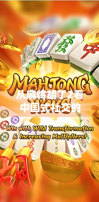 从麻将胡了2看中国式社交的数字重构,一场指尖上的传统狂欢