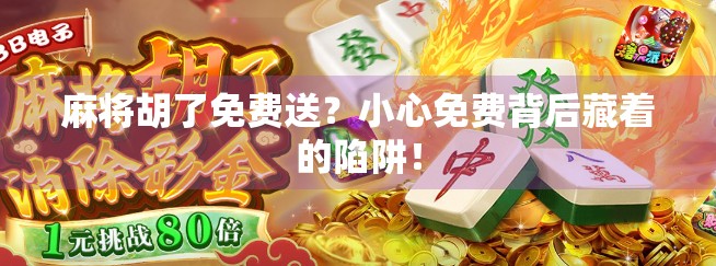 麻将胡了免费送?小心免费背后藏着的陷阱!